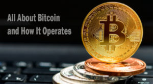 All About Bitcoin and How It Operates