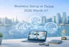 Is Business Setup in Dubai 2026 Worth it?